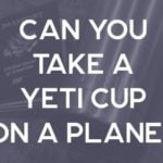 Can You Bring a Yeti Cup on a Plane