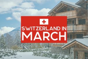 Switzerland in March: Everything You Need to Know