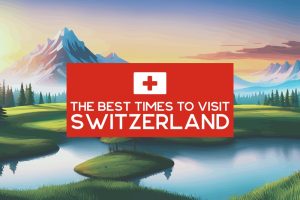 The Best Times to Visit Switzerland: Ranking Months & Seasons